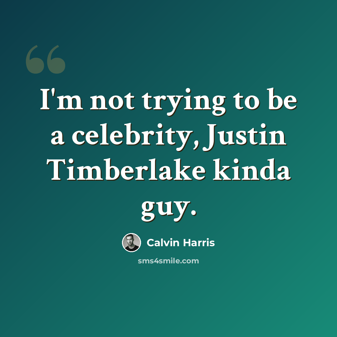 “I'm not trying to be a celebrity, Justin Timberlake kinda guy.” quote by Calvin Harris