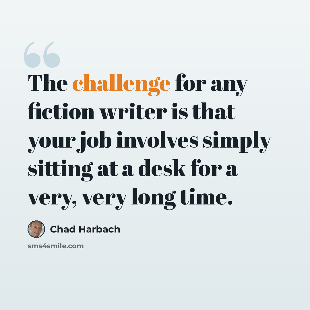 “The challenge for any fiction writer is that your job involves simply sitting at a desk for a very, very long time.” quote by Chad Harbach