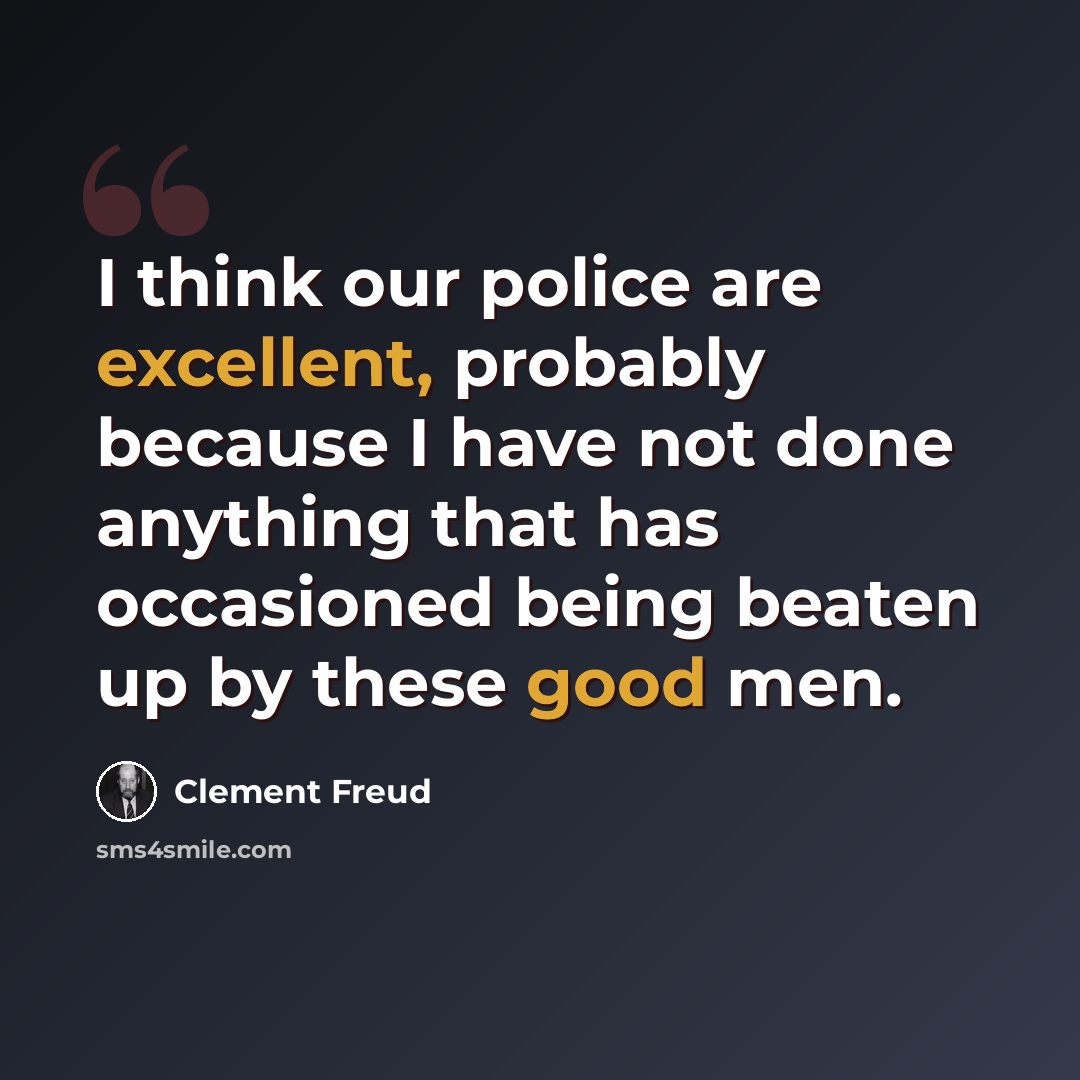 “I think our police are excellent, probably because I have not done anything that has occasioned being beaten up by these good men.” quote by Clement Freud