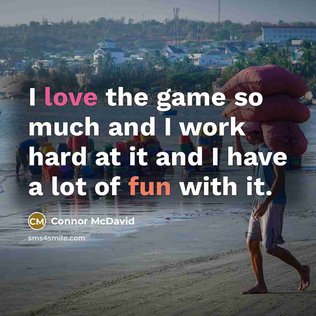 “I love the game so much and I work hard at it and I have a lot of fun with it.” quote by Connor McDavid