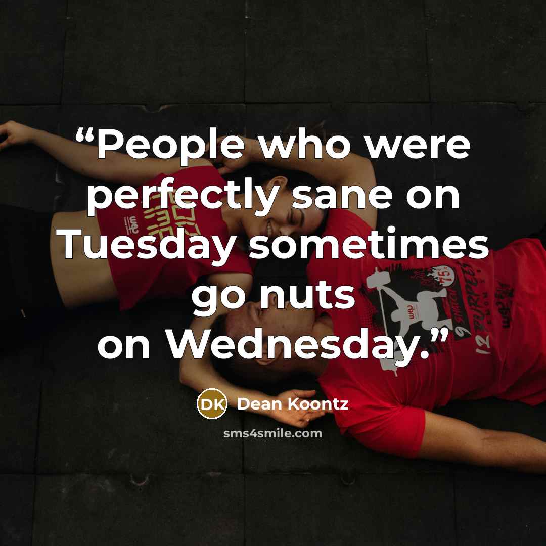 “People who were perfectly sane on Tuesday sometimes go nuts on Wednesday.” quote by Dean Koontz