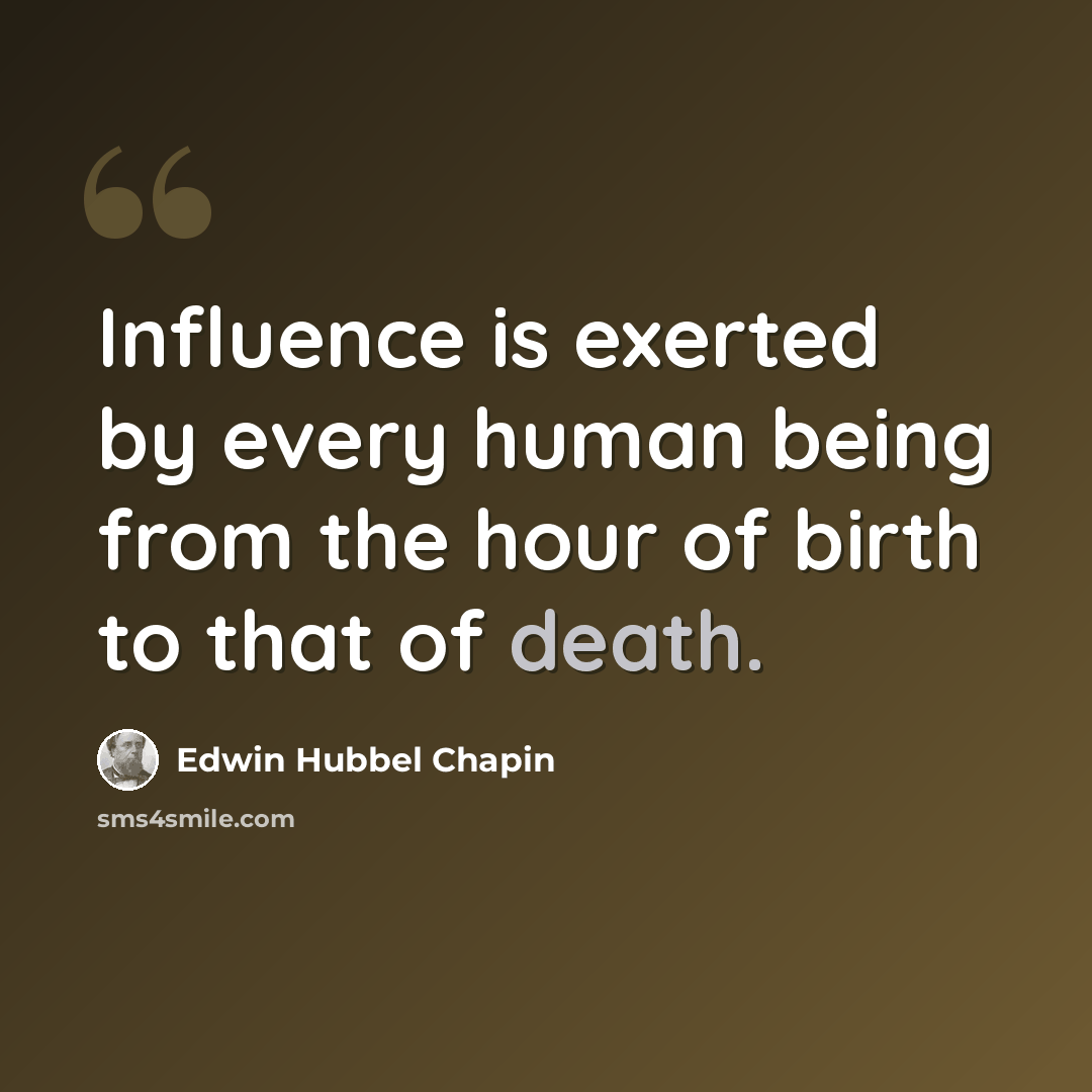 “Influence is exerted by every human being from the hour of birth to that of death.” quote by Edwin Hubbel Chapin