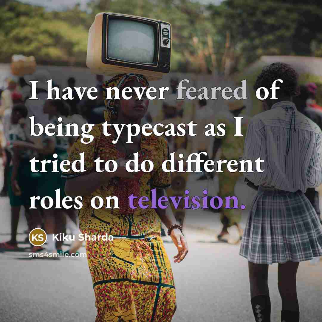 “I have never feared of being typecast as I tried to do different roles on television.” quote by Kiku Sharda