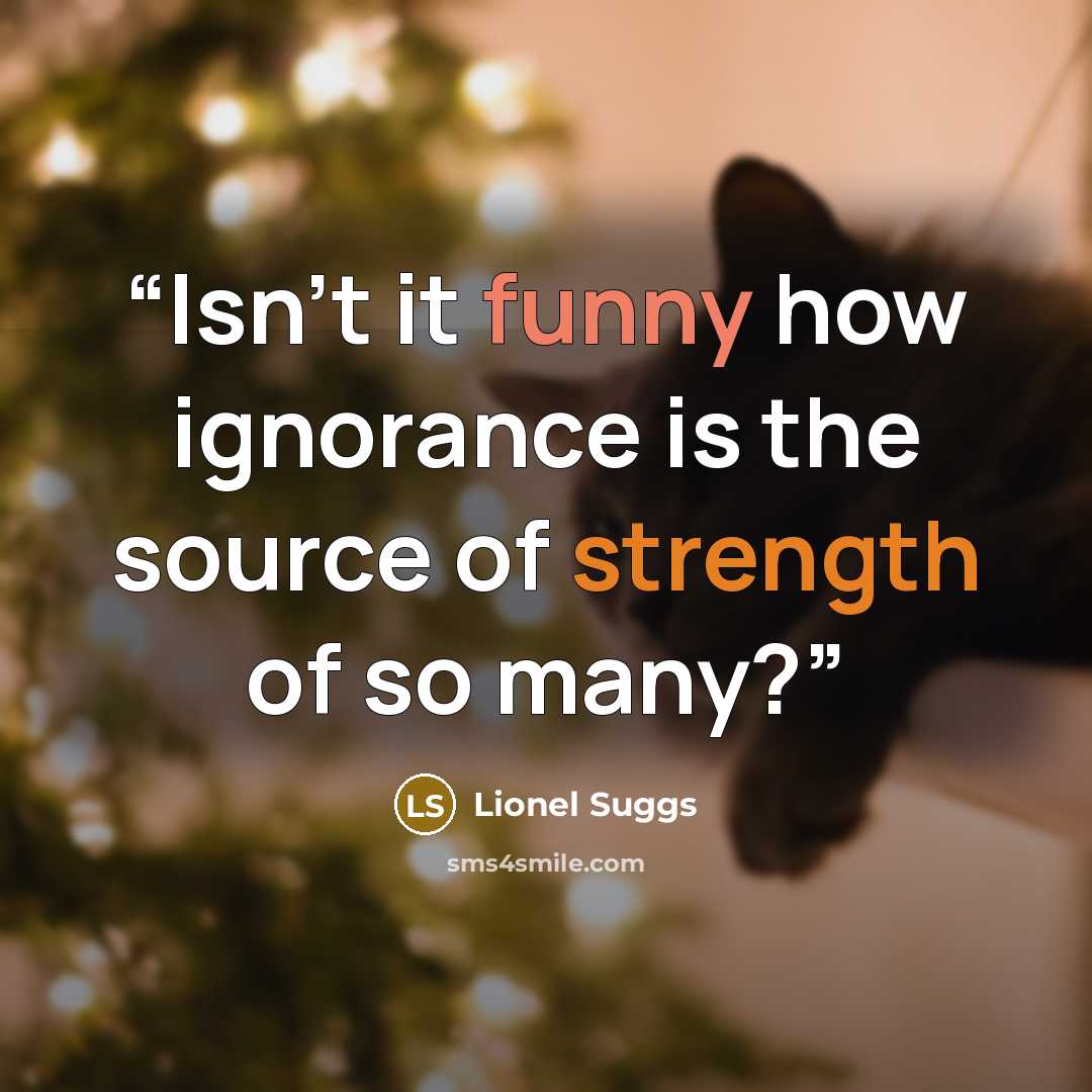 “Isn't it funny how ignorance is the source of strength of so many?” quote by Lionel Suggs
