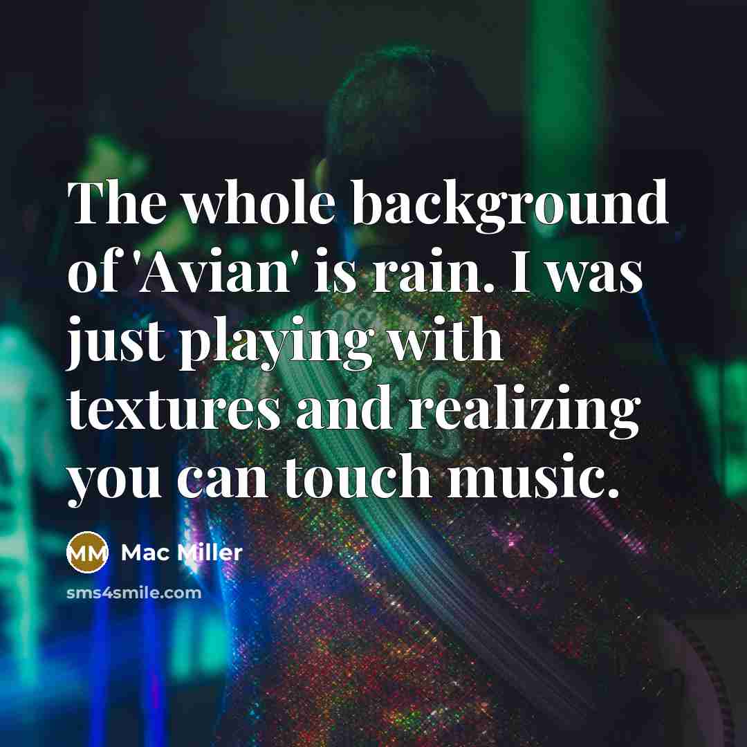 “The whole background of 'Avian' is rain. I was just playing with textures and realizing you can touch music.” quote by Mac Miller