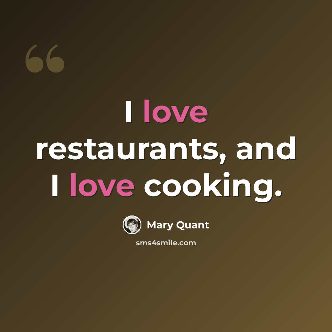 “I love restaurants, and I love cooking.” quote by Mary Quant