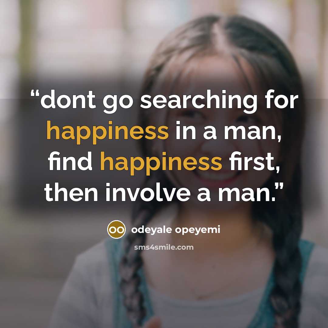 “dont go searching for happiness in a man, find happiness first, then involve a man.” quote by odeyale opeyemi