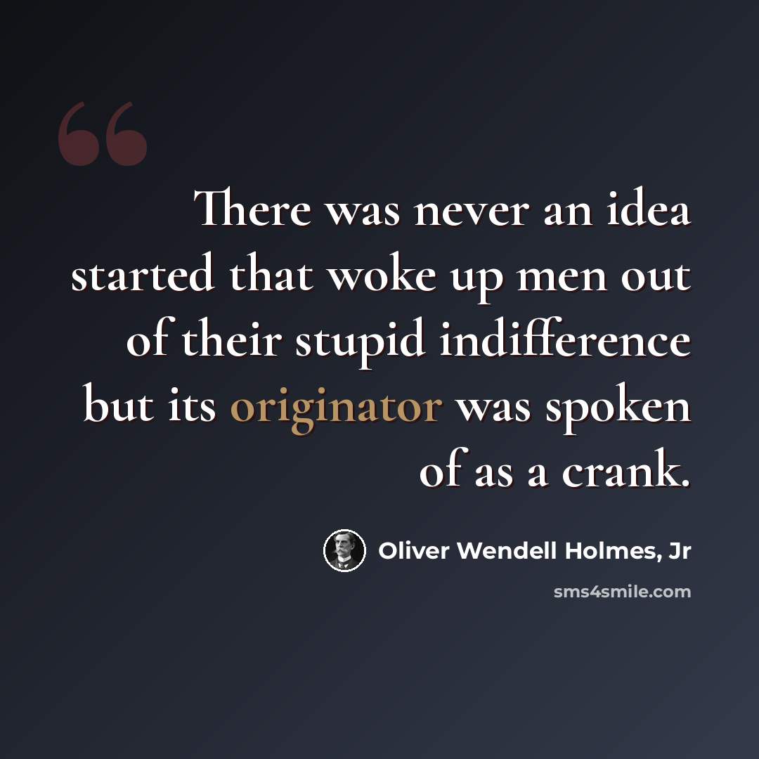 “There was never an idea started that woke up men out of their stupid indifference but its originator was spoken of as a crank.” quote by Oliver Wendell Holmes, Jr