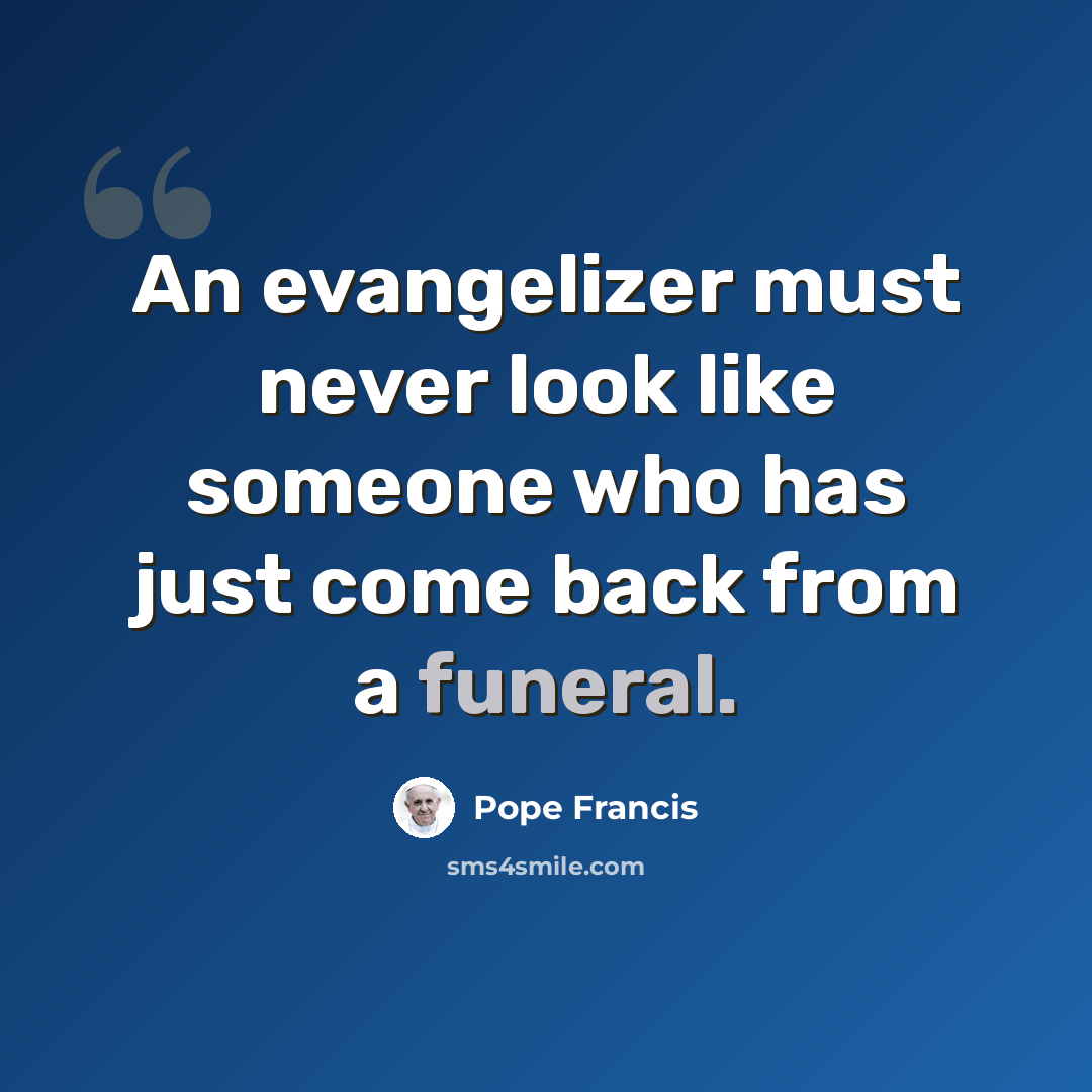 “An evangelizer must never look like someone who has just come back from a funeral.” quote by Pope Francis