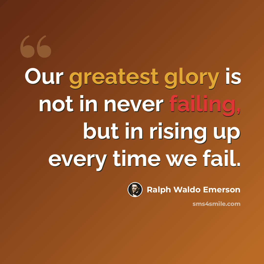 “Our greatest glory is not in never failing, but in rising up every time we fail.” quote by Ralph Waldo Emerson