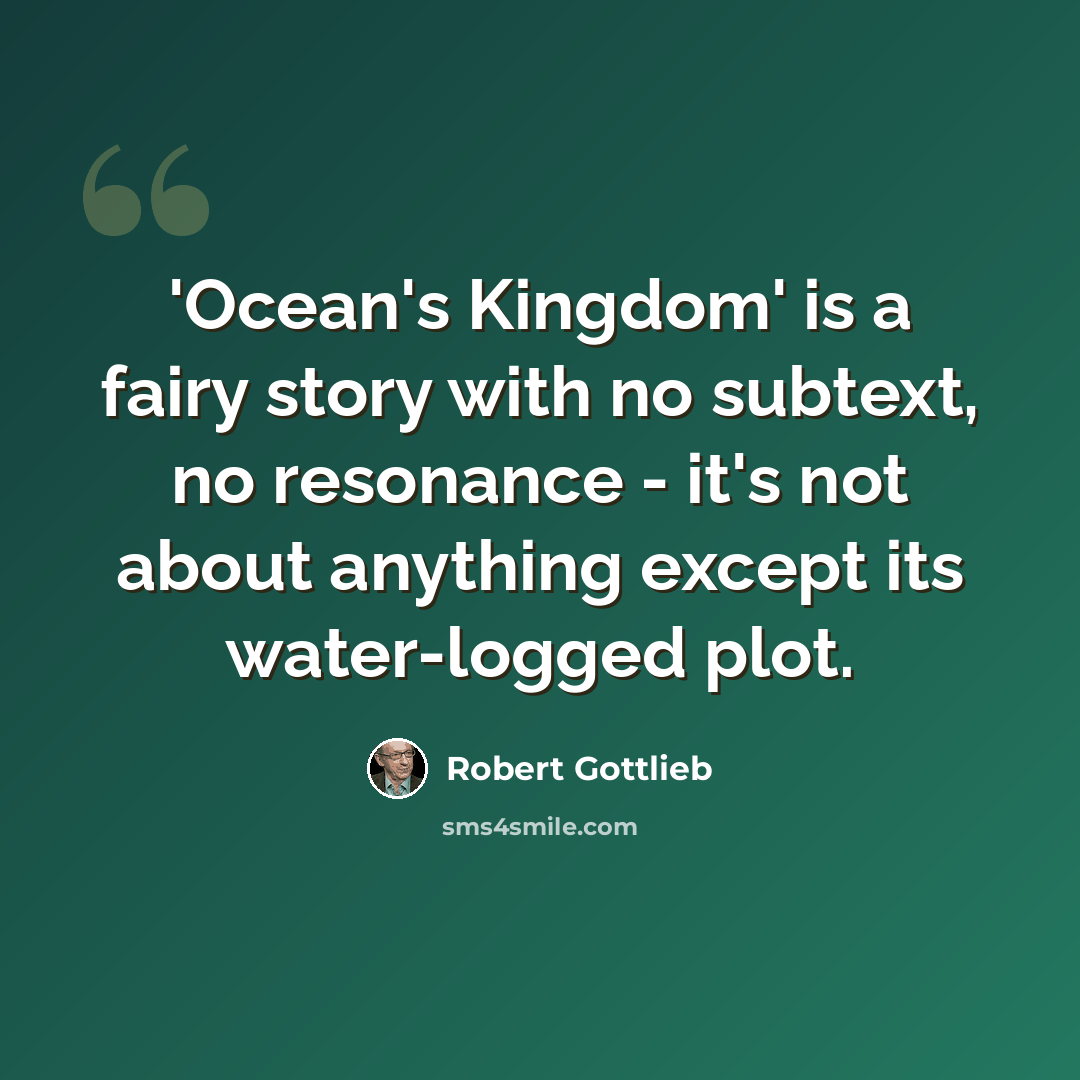 “'Ocean's Kingdom' is a fairy story with no subtext, no resonance - it's not about anything except its water-logged plot.” quote by Robert Gottlieb
