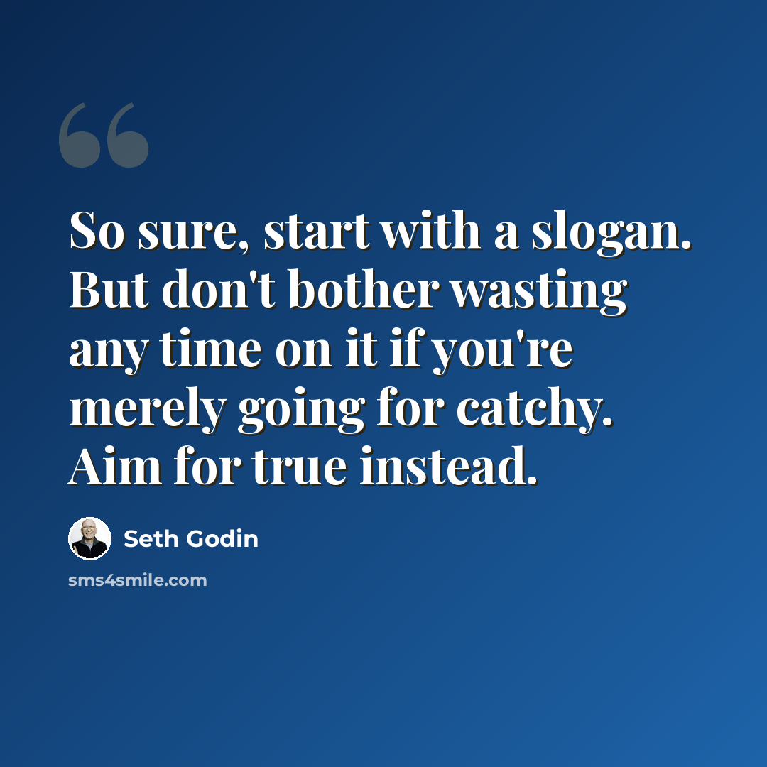 “So sure, start with a slogan. But don't bother wasting any time on it if you're merely going for catchy. Aim for true instead.” quote by Seth Godin