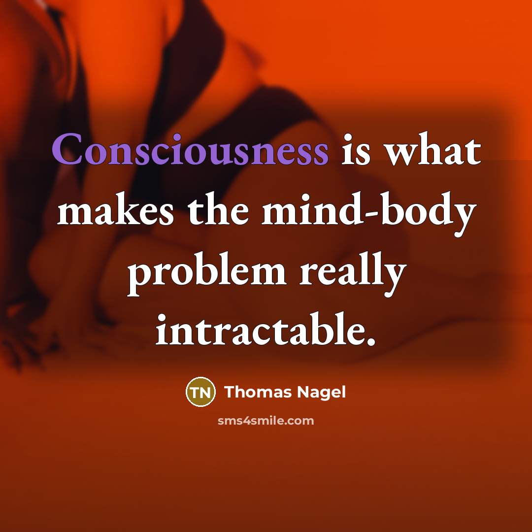 “Consciousness is what makes the mind-body problem really intractable.” quote by Thomas Nagel