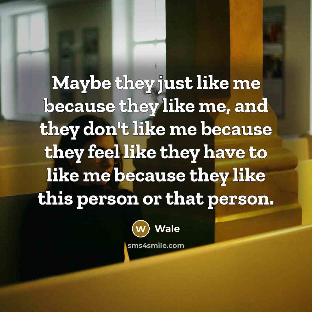 “Maybe they just like me because they like me, and they don't like me because they feel like they have to like me because they like this person or that person.” quote by Wale
