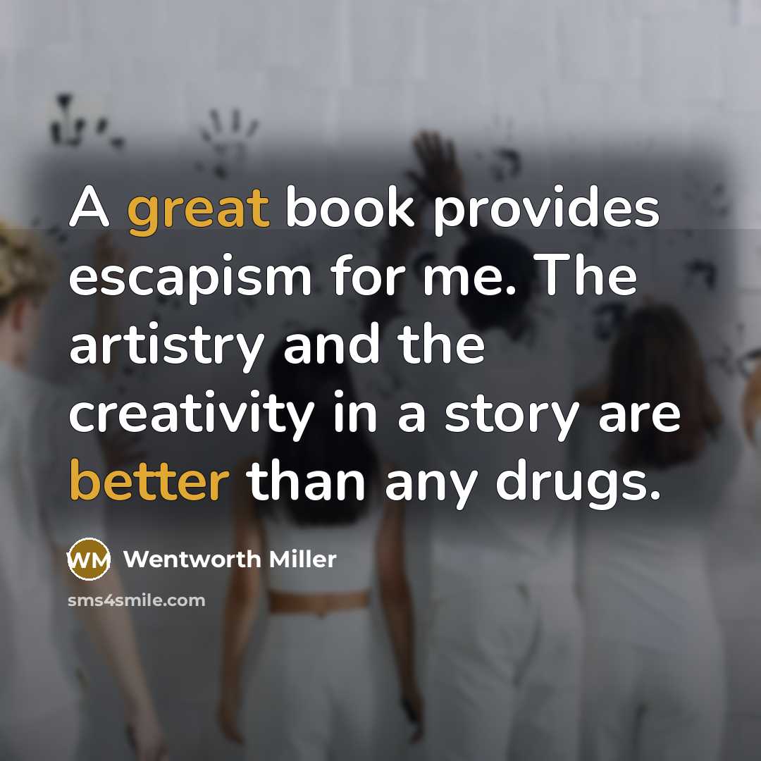 “A great book provides escapism for me. The artistry and the creativity in a story are better than any drugs.” quote by Wentworth Miller