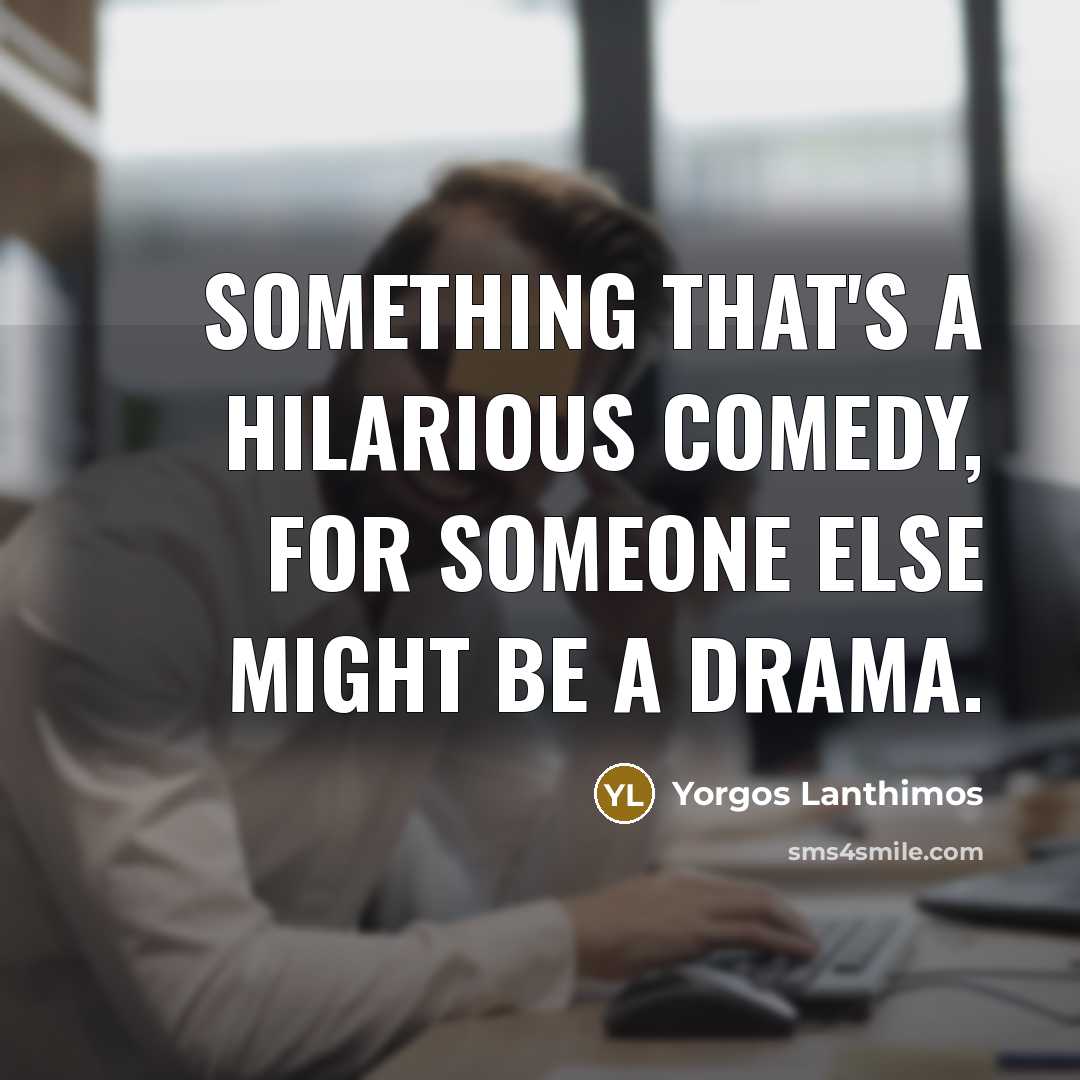 “Something that's a hilarious comedy, for someone else might be a drama.” quote by Yorgos Lanthimos