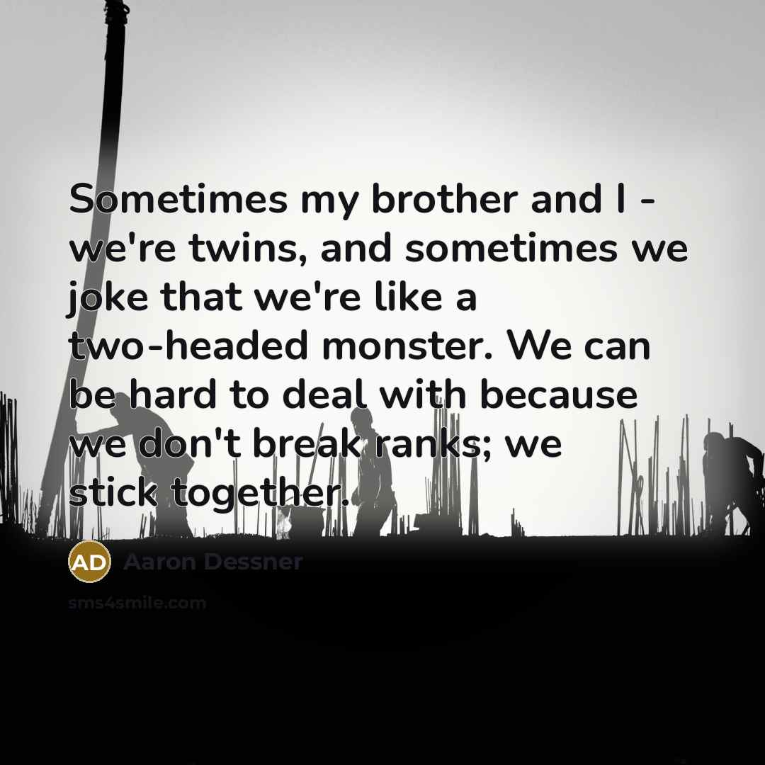 “Sometimes my brother and I - we're twins, and sometimes we joke that we're like a two-headed monster. We can be hard to deal with because we don't break ranks; we stick together.” quote by Aaron Dessner