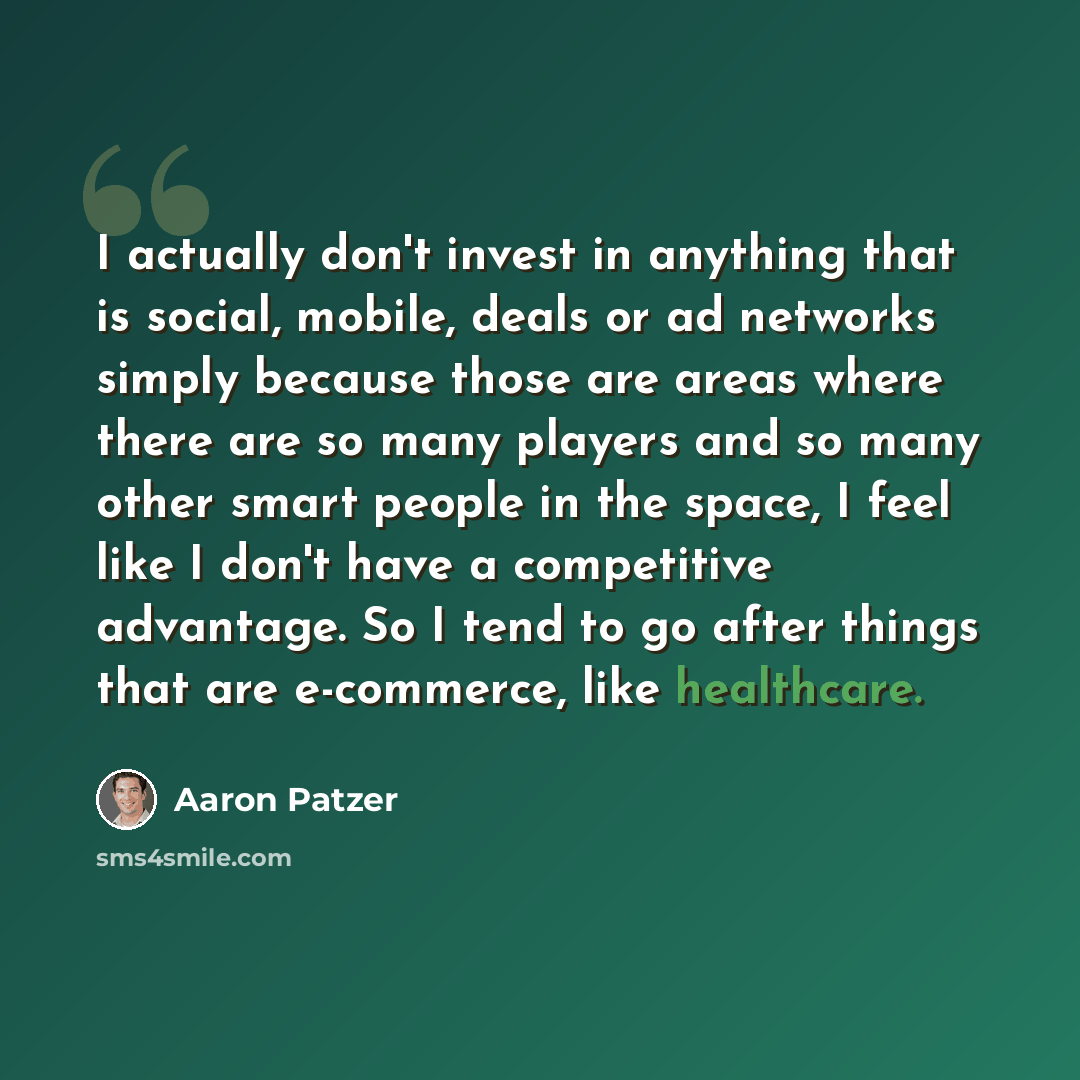 “I actually don't invest in anything that is social, mobile, deals or ad networks simply because those are areas where there are so many players and so many other smart people in the space, I feel like I don't have a competitive advantage. So I tend to go after things that are e-commerce, like…” quote by Aaron Patzer