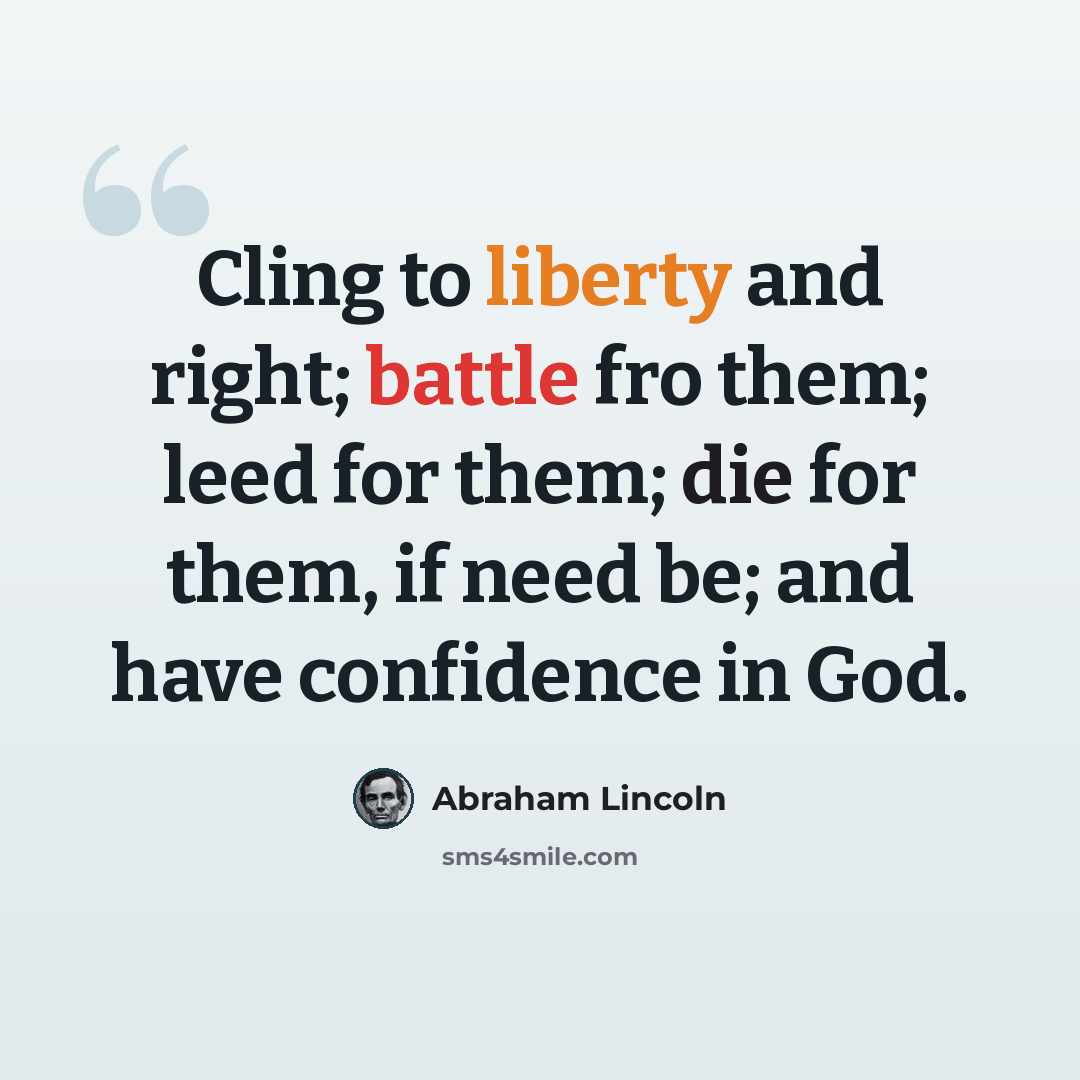 “Cling to liberty and right; battle fro them; leed for them; die for them, if need be; and have confidence in God.” quote by Abraham Lincoln