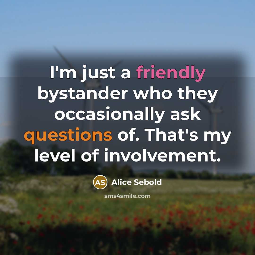 “I'm just a friendly bystander who they occasionally ask questions of. That's my level of involvement.” quote by Alice Sebold