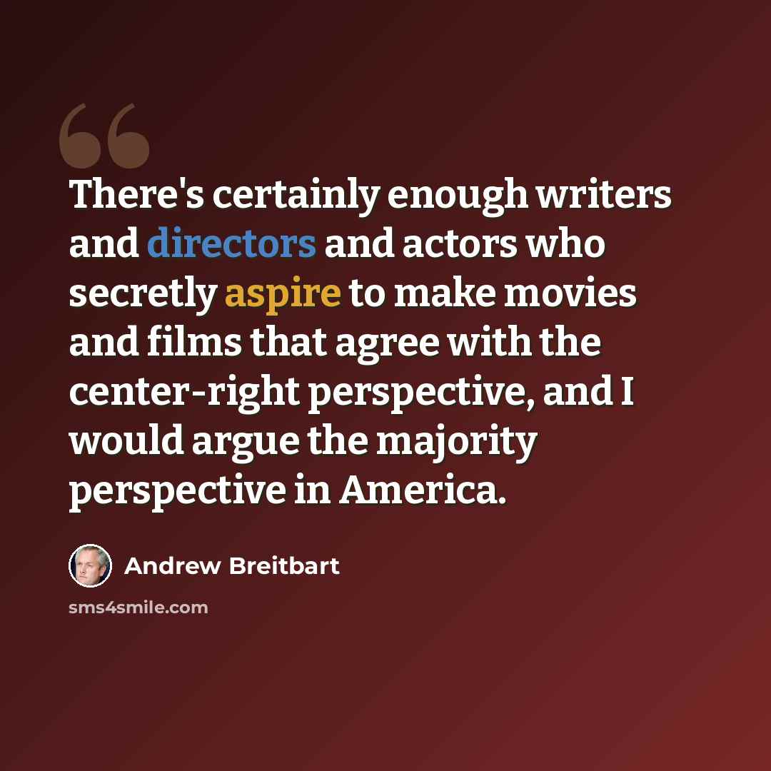 “There's certainly enough writers and directors and actors who secretly aspire to make movies and films that agree with the center-right perspective, and I would argue the majority perspective in America.” quote by Andrew Breitbart