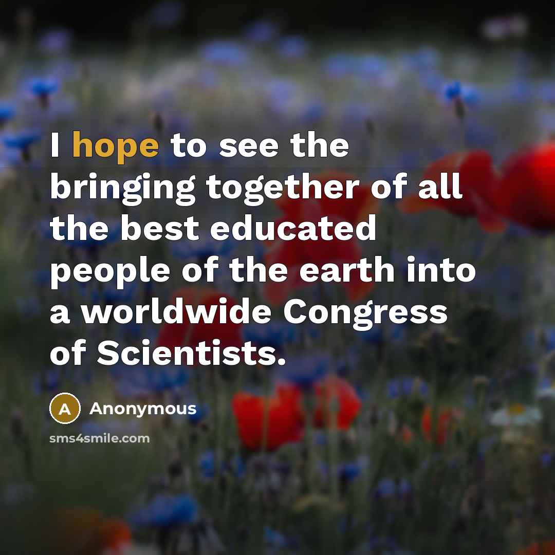 “I hope to see the bringing together of all the best educated people of the earth into a worldwide Congress of Scientists.” quote by Anonymous