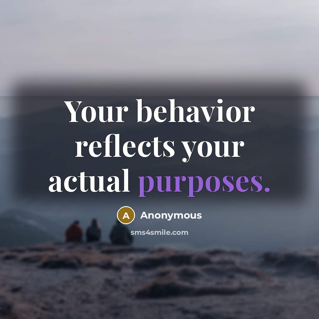 “Your behavior reflects your actual purposes.” quote by Anonymous