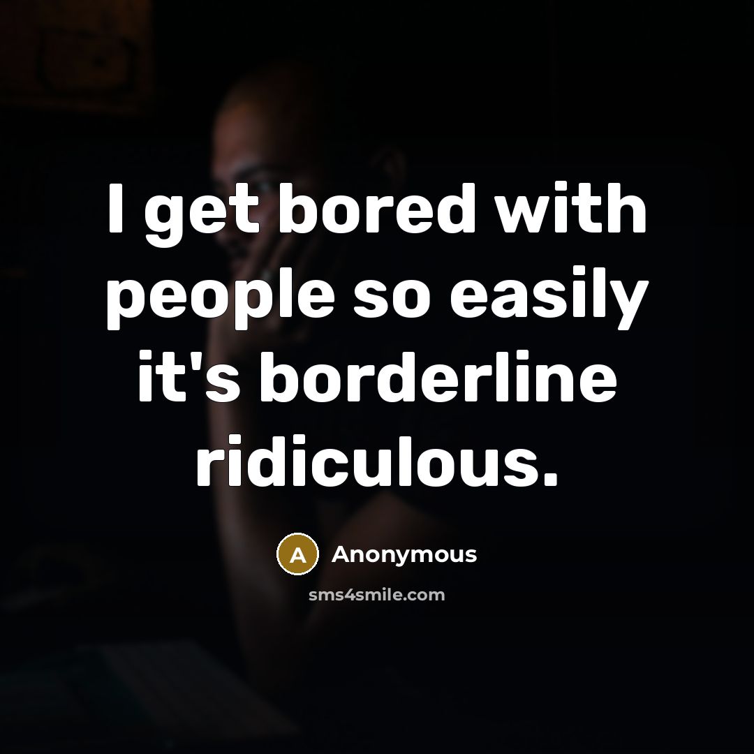 “I get bored with people so easily it's borderline ridiculous.” quote by Anonymous