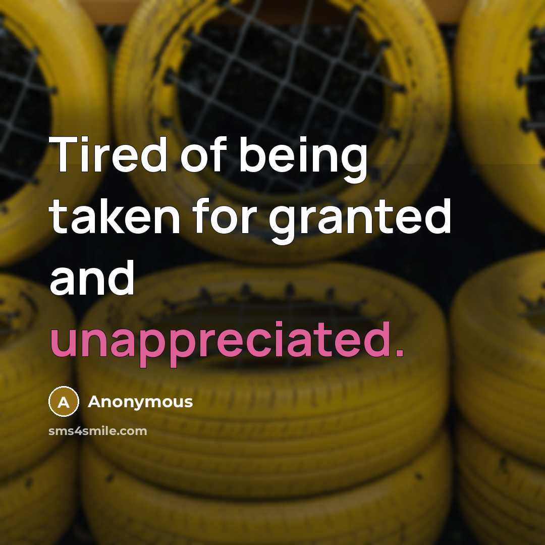 “Tired of being taken for granted and unappreciated.” quote by Anonymous