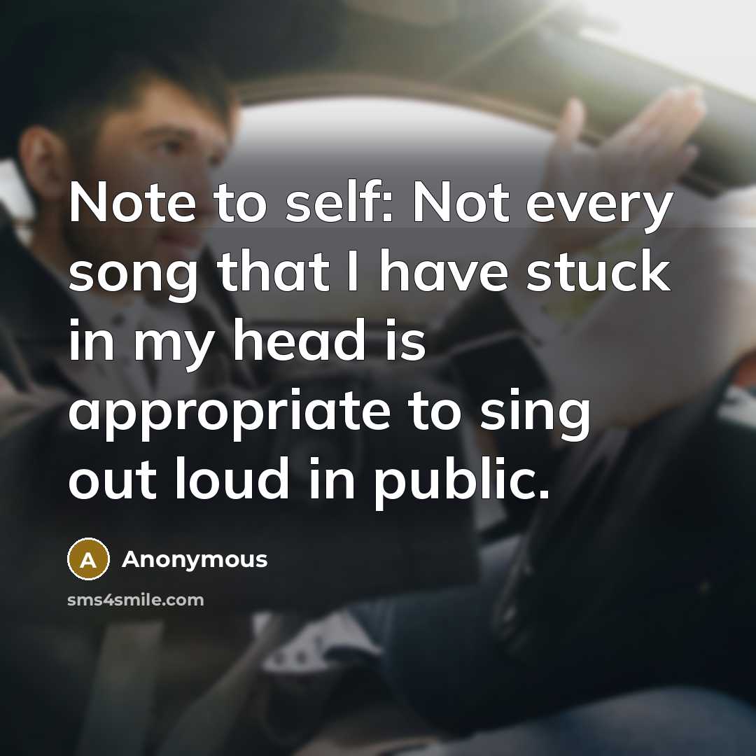“Note to self: Not every song that I have stuck in my head is appropriate to sing out loud in public.” quote by Anonymous