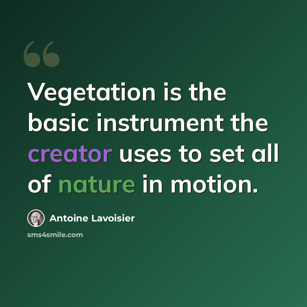 “Vegetation is the basic instrument the creator uses to set all of nature in motion.” quote by Antoine Lavoisier