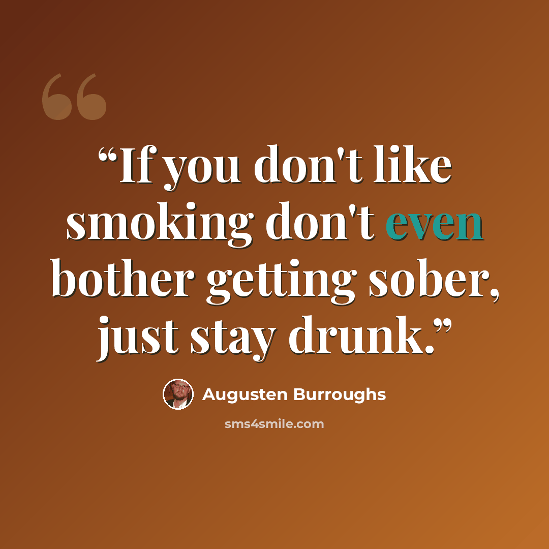 “If you don't like smoking don't even bother getting sober, just stay drunk.” quote by Augusten Burroughs