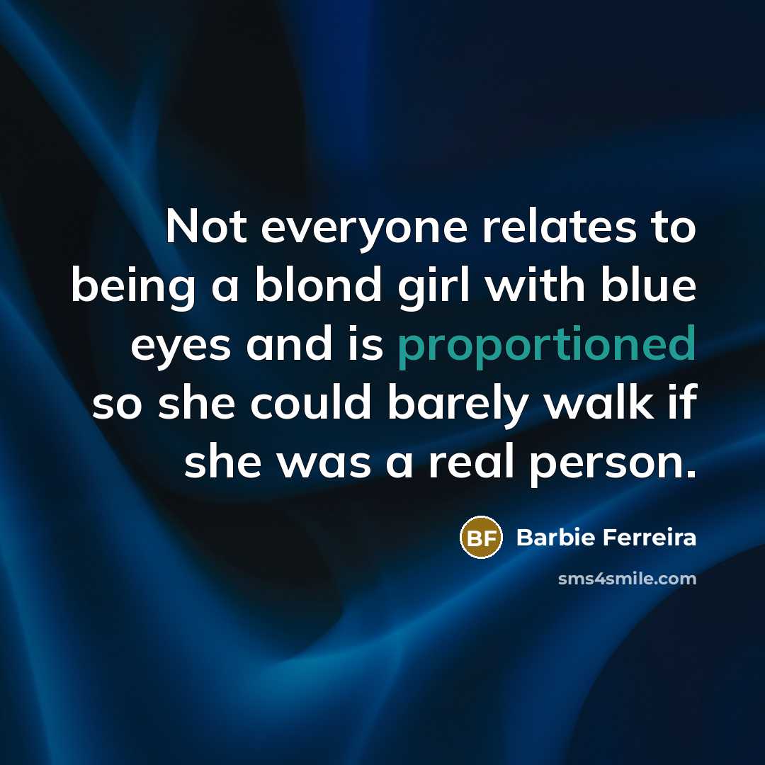 “Not everyone relates to being a blond girl with blue eyes and is proportioned so she could barely walk if she was a real person.” quote by Barbie Ferreira