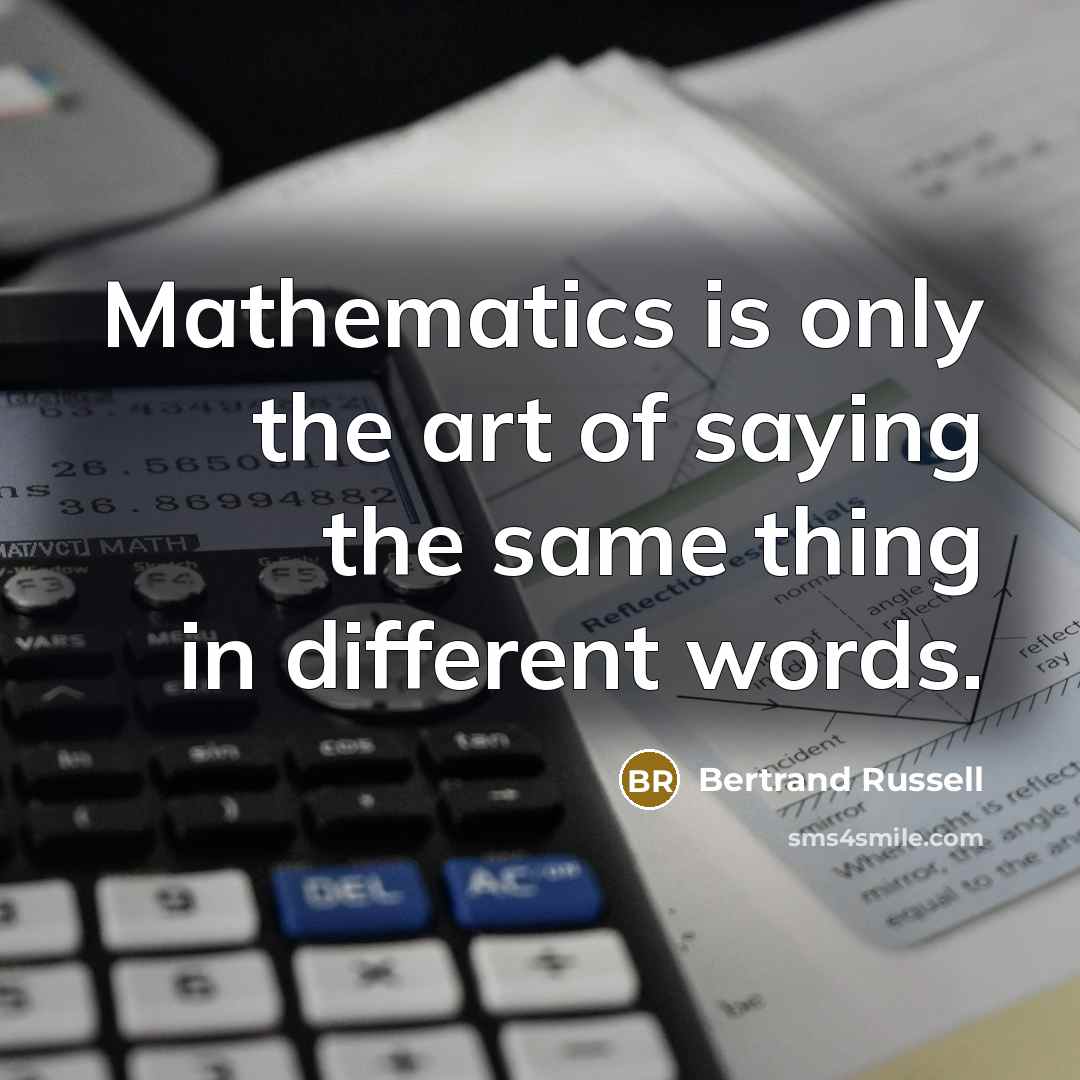 “Mathematics is only the art of saying the same thing in different words.” quote by Bertrand Russell