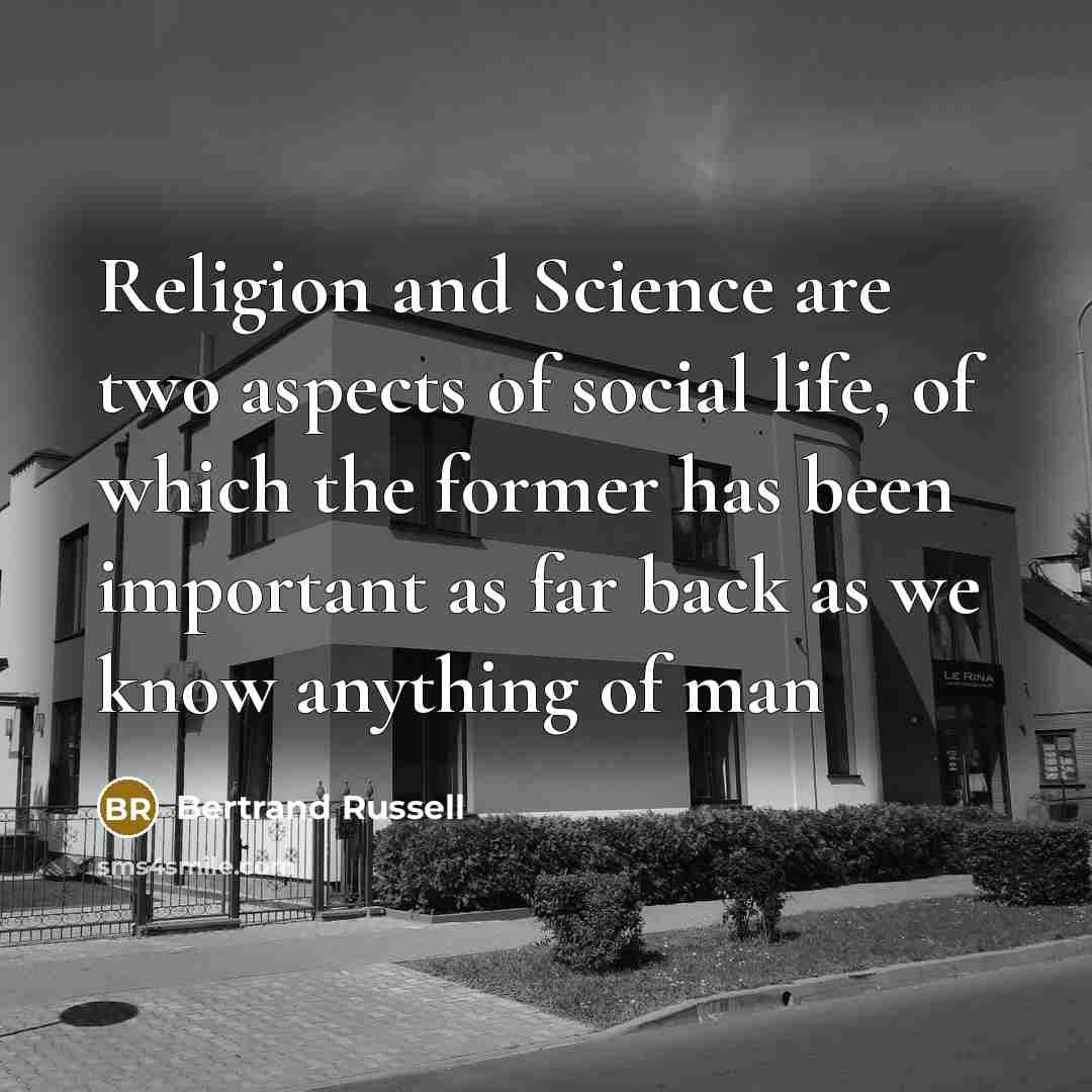 “Religion and Science are two aspects of social life, of which the former has been important as far back as we know anything of man” quote by Bertrand Russell