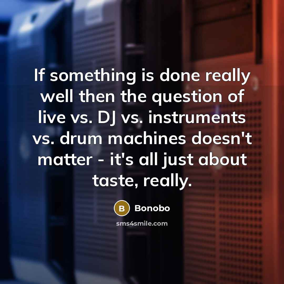 “If something is done really well then the question of live vs. DJ vs. instruments vs. drum machines doesn't matter - it's all just about taste, really.” quote by Bonobo
