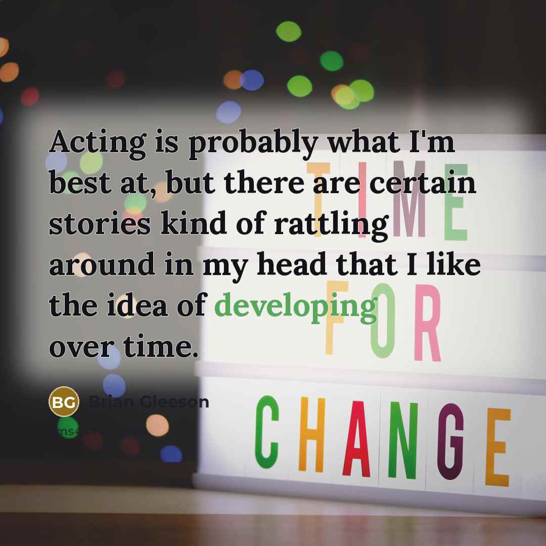 “Acting is probably what I'm best at, but there are certain stories kind of rattling around in my head that I like the idea of developing over time.” quote by Brian Gleeson