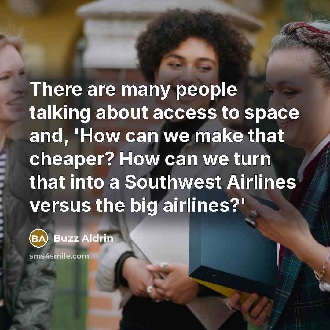 “There are many people talking about access to space and, 'How can we make that cheaper? How can we turn that into a Southwest Airlines versus the big airlines?'” quote by Buzz Aldrin