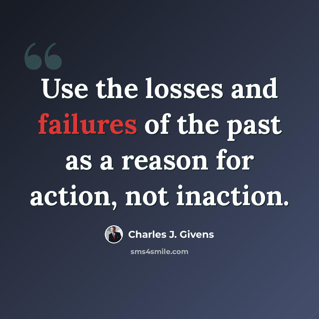 “Use the losses and failures of the past as a reason for action, not inaction.” quote by Charles J. Givens