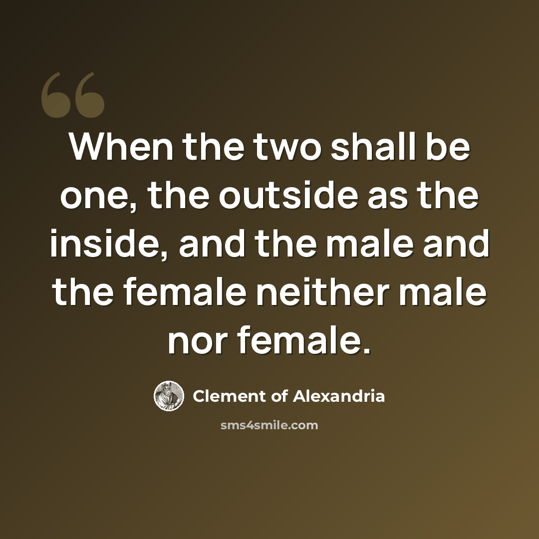 “When the two shall be one, the outside as the inside, and the male and the female neither male nor female.” quote by Clement of Alexandria