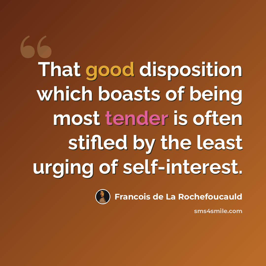 “That good disposition which boasts of being most tender is often stifled by the least urging of self-interest.” quote by Francois de La Rochefoucauld
