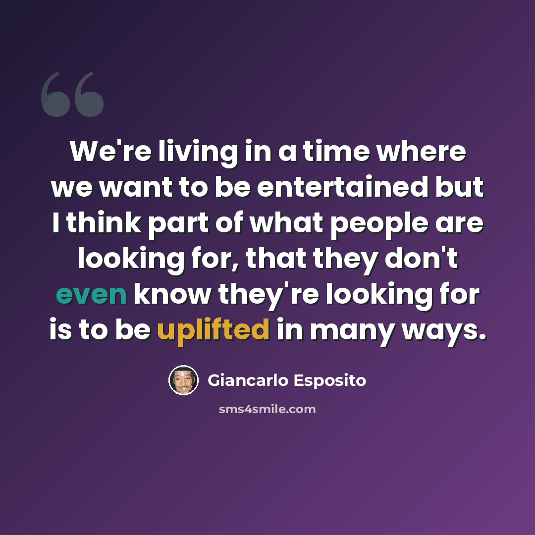 “We're living in a time where we want to be entertained but I think part of what people are looking for, that they don't even know they're looking for is to be uplifted in many ways.” quote by Giancarlo Esposito