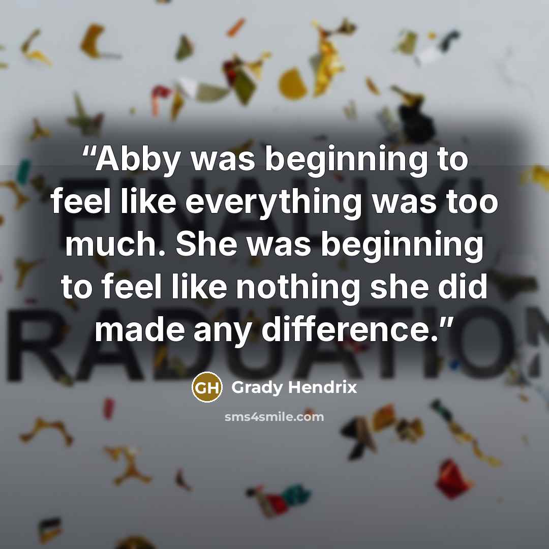 “Abby was beginning to feel like everything was too much. She was beginning to feel like nothing she did made any difference.” quote by Grady Hendrix