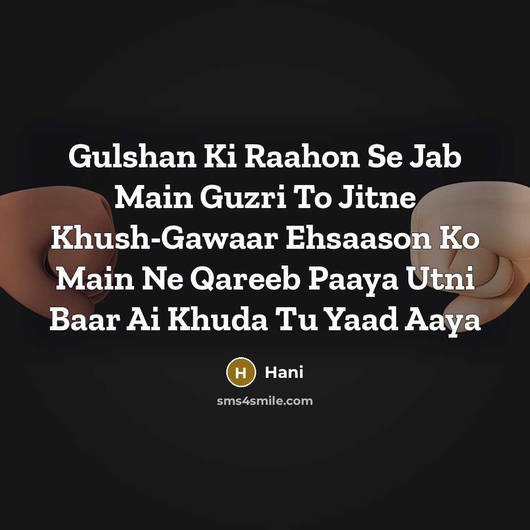 “Gulshan Ki Raahon Se Jab Main Guzri To Jitne Khush-Gawaar Ehsaason Ko Main Ne Qareeb Paaya Utni Baar Ai Khuda Tu Yaad Aaya” quote by Hani