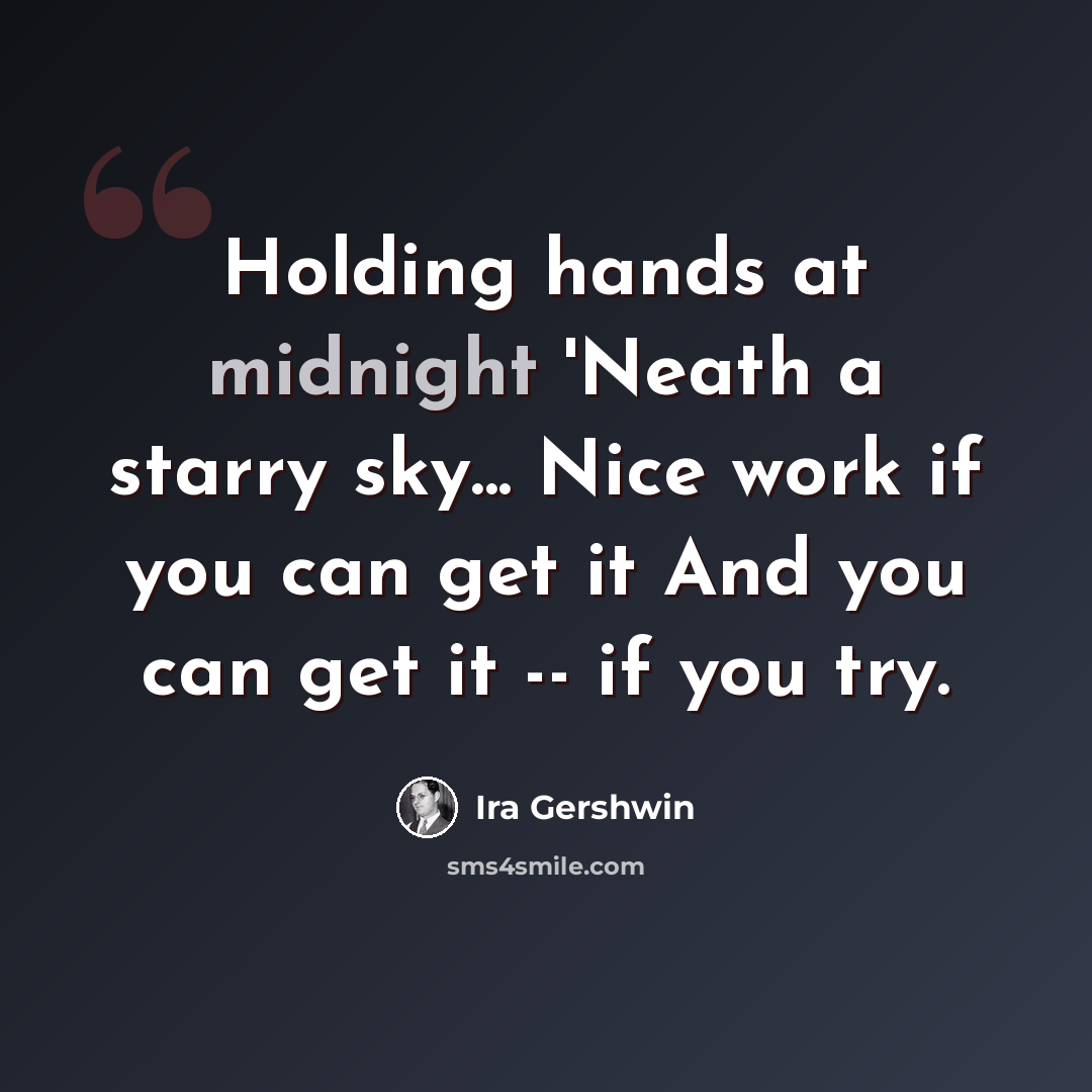 “Holding hands at midnight 'Neath a starry sky... Nice work if you can get it And you can get it -- if you try.” quote by Ira Gershwin