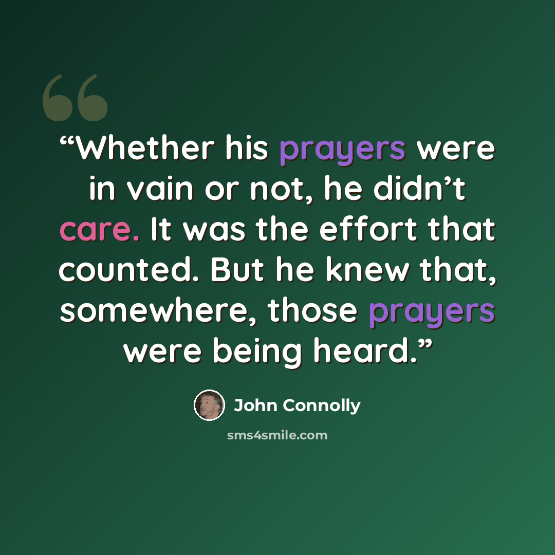 “Whether his prayers were in vain or not, he didn’t care. It was the effort that counted. But he knew that, somewhere, those prayers were being heard.” quote by John Connolly