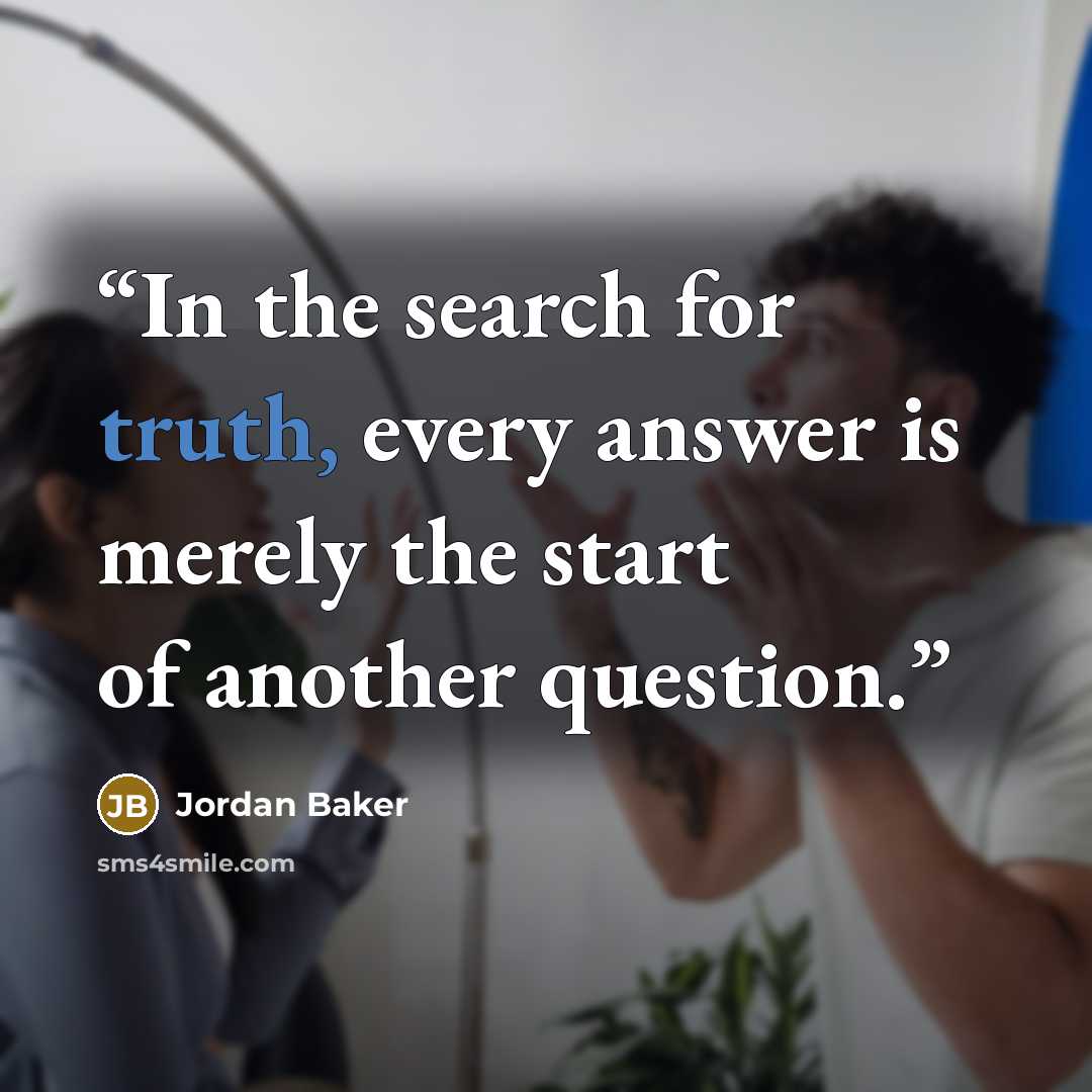 “In the search for truth, every answer is merely the start of another question.” quote by Jordan Baker