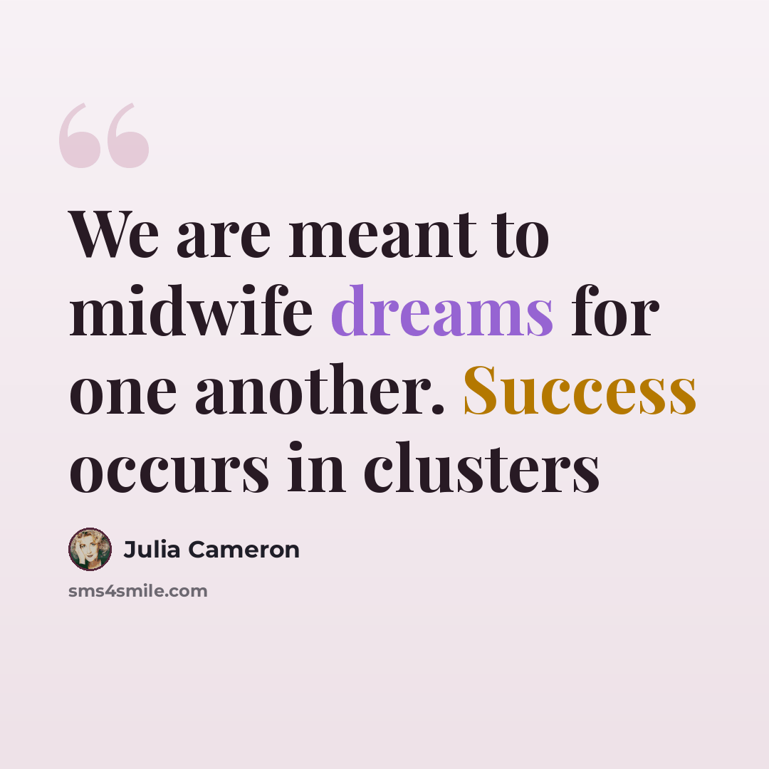 “We are meant to midwife dreams for one another. Success occurs in clusters” quote by Julia Cameron