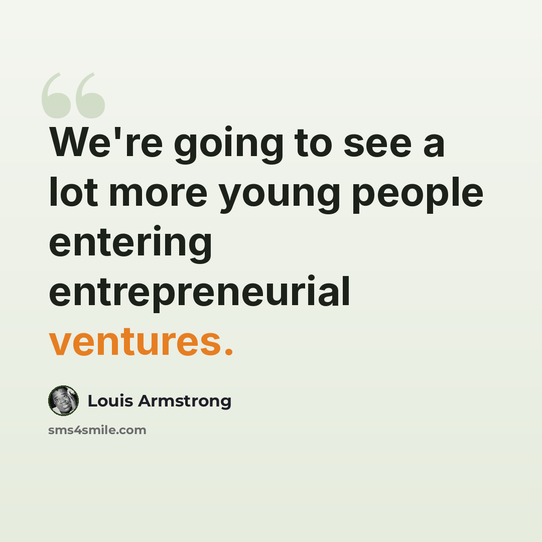 “We're going to see a lot more young people entering entrepreneurial ventures.” quote by Louis Armstrong