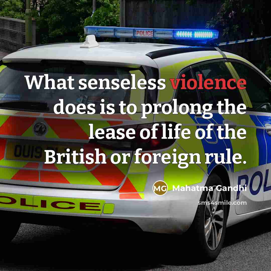 “What senseless violence does is to prolong the lease of life of the British or foreign rule.” quote by Mahatma Gandhi